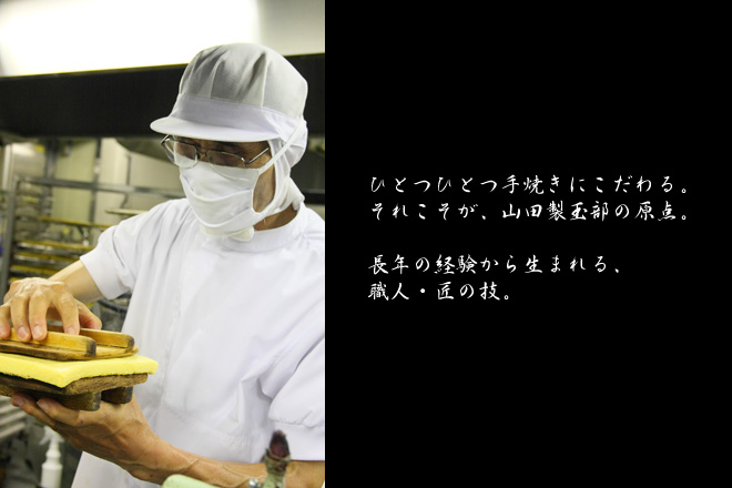 ひとつひとつ手焼きにこだわる。それこそが山田製玉部の原点。長年の経験から生まれる、職人、匠の技。